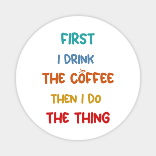 First I Drink Coffee Then I Do The Thing, Coffee Funny Sayings Magnet